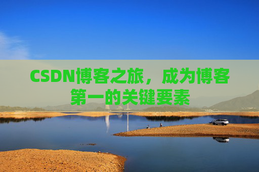 CSDN博客之旅,成为博客第一的关键要素